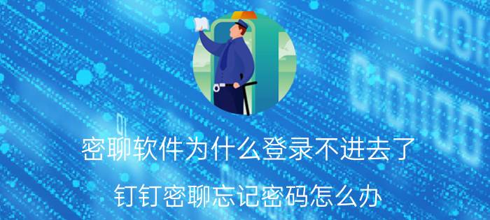 密聊软件为什么登录不进去了 钉钉密聊忘记密码怎么办？